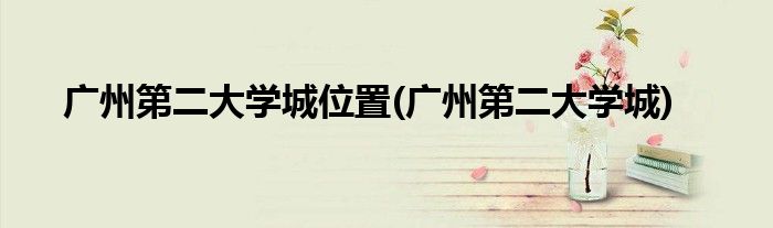 广州第二大学城位置(广州第二大学城)