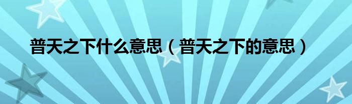 普天之下什么意思(普天之下的意思)