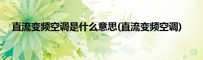 直流变频空调是什么意思(直流变频空调)