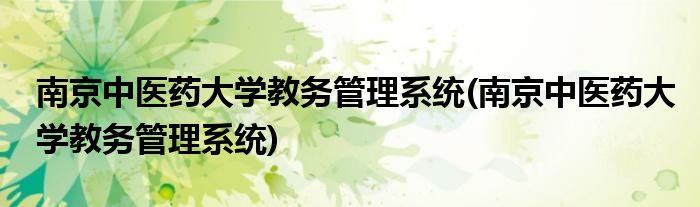 南京中医药大学教务管理系统(南京中医药大学教务管理系统)
