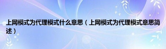 上网模式为代理模式什么意思(上网模式为代理模式意思简述)