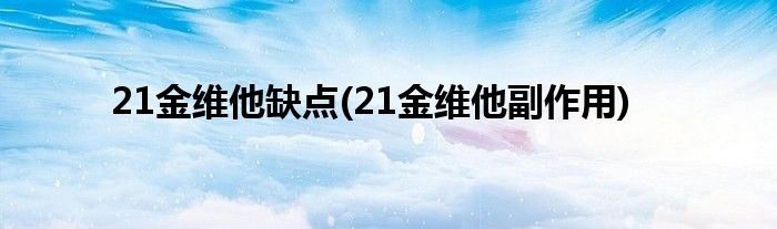 21金维他缺点(21金维他副作用)