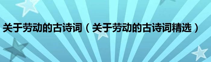 关于劳动的古诗词(关于劳动的古诗词精选)