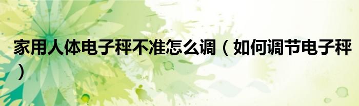 家用人体电子秤不准怎么调(如何调节电子秤)
