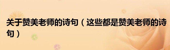 关于赞美老师的诗句(这些都是赞美老师的诗句)