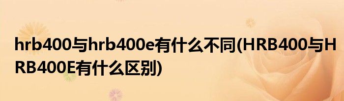 hrb400与hrb400e有什么不同(HRB400与HRB400E有什么区别)