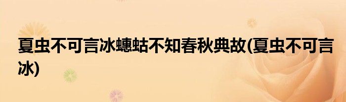 夏虫不可言冰蟪蛄不知春秋典故(夏虫不可言冰)