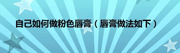 自己如何做粉色唇膏(唇膏做法如下)
