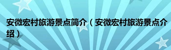 安微宏村旅游景点简介(安微宏村旅游景点介绍)