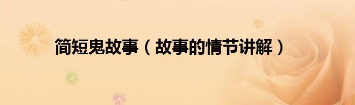 简短鬼故事(故事的情节讲解)