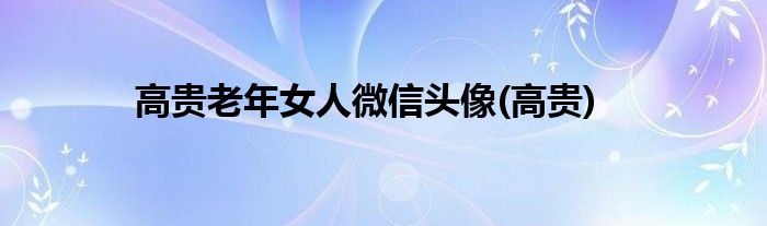 高贵老年女人微信头像(高贵)