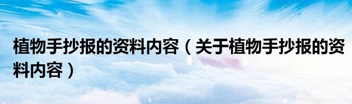 植物手抄报的资料内容(关于植物手抄报的资料内容)