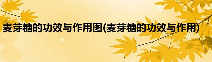 麦芽糖的功效与作用图(麦芽糖的功效与作用)