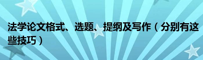 法学论文格式、选题、提纲及写作(分别有这些技巧)