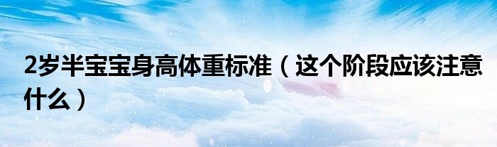 2岁半宝宝身高体重标准(这个阶段应该注意什么)