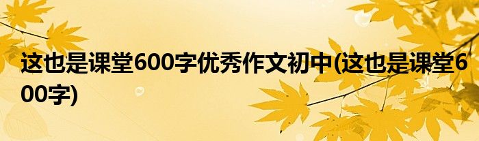 这也是课堂600字优秀作文初中(这也是课堂600字)