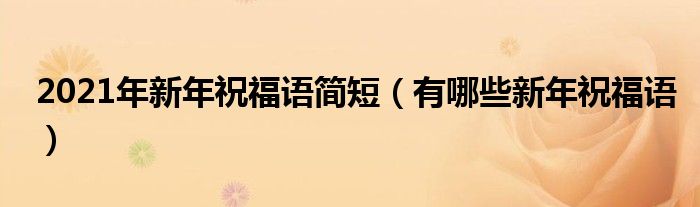 2021年新年祝福语简短(有哪些新年祝福语)