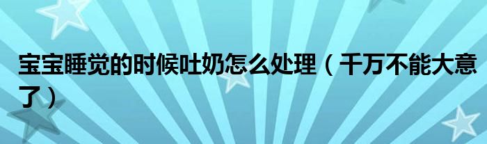 宝宝睡觉的时候吐奶怎么处理(千万不能大意了)