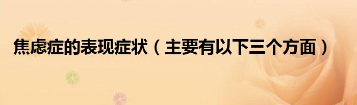 焦虑症的表现症状(主要有以下三个方面)