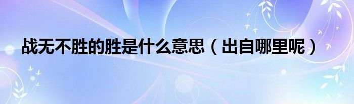 战无不胜的胜是什么意思(出自哪里呢)