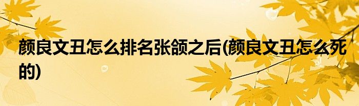颜良文丑怎么排名张颌之后(颜良文丑怎么死的)