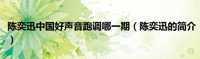 陈奕迅中国好声音跑调哪一期(陈奕迅的简介)