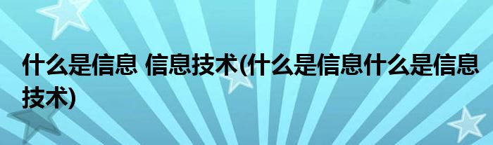 什么是信息 信息技术(什么是信息什么是信息技术)