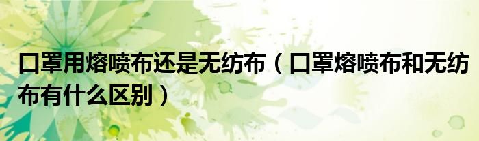 口罩用熔喷布还是无纺布(口罩熔喷布和无纺布有什么区别)