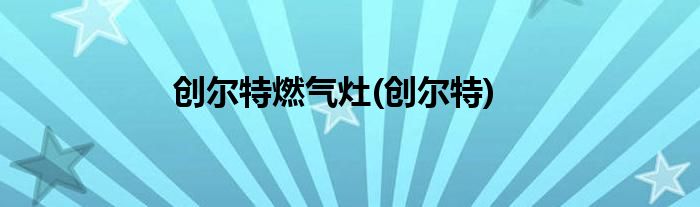 创尔特燃气灶(创尔特)