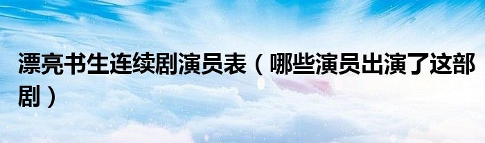 漂亮书生连续剧演员表(哪些演员出演了这部剧)
