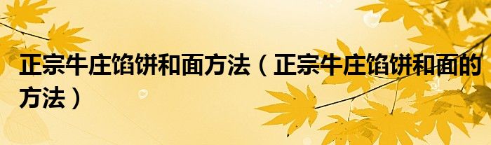正宗牛庄馅饼和面方法(正宗牛庄馅饼和面的方法)