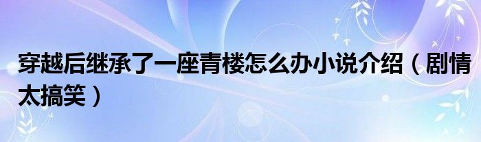穿越后继承了一座青楼怎么办小说介绍(剧情太搞笑)