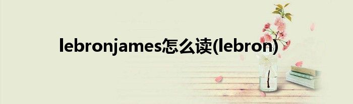 lebronjames怎么读(lebron)