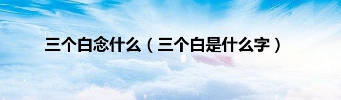 三个白念什么(三个白是什么字)