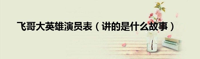 飞哥大英雄演员表(讲的是什么故事)