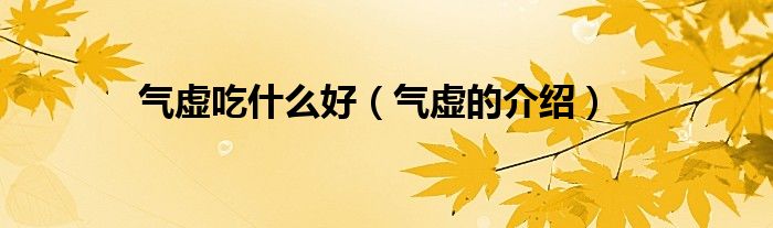 气虚吃什么好(气虚的介绍)