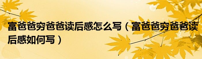 富爸爸穷爸爸读后感怎么写(富爸爸穷爸爸读后感如何写)