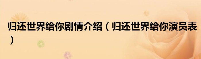 归还世界给你剧情介绍(归还世界给你演员表)