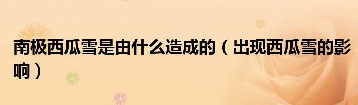 南极西瓜雪是由什么造成的(出现西瓜雪的影响)