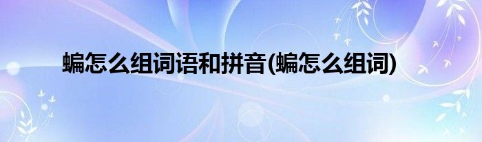 蝙怎么组词语和拼音(蝙怎么组词)