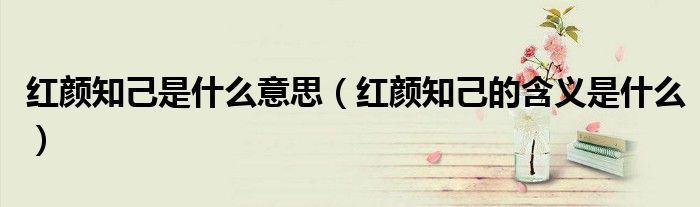 红颜知己是什么意思(红颜知己的含义是什么)