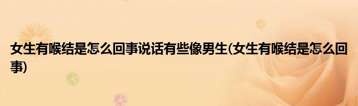 女生有喉结是怎么回事说话有些像男生(女生有喉结是怎么回事)