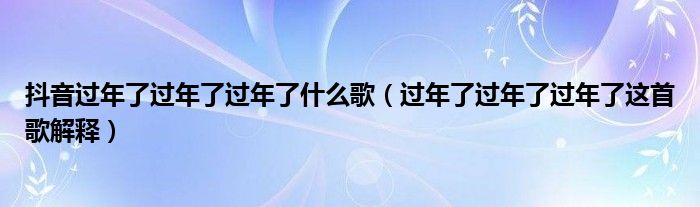 抖音过年了过年了过年了什么歌(过年了过年了过年了这首歌解释)