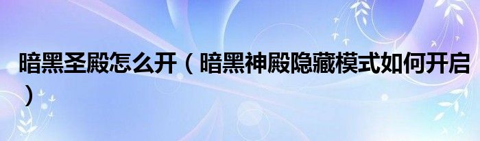 暗黑圣殿怎么开(暗黑神殿隐藏模式如何开启)