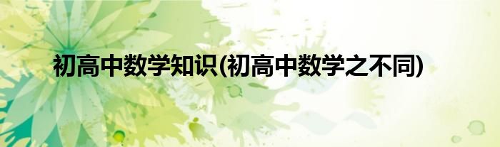 初高中数学知识(初高中数学之不同)