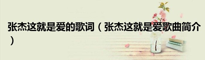 张杰这就是爱的歌词(张杰这就是爱歌曲简介)