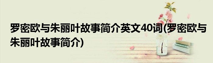 罗密欧与朱丽叶故事简介英文40词(罗密欧与朱丽叶故事简介)