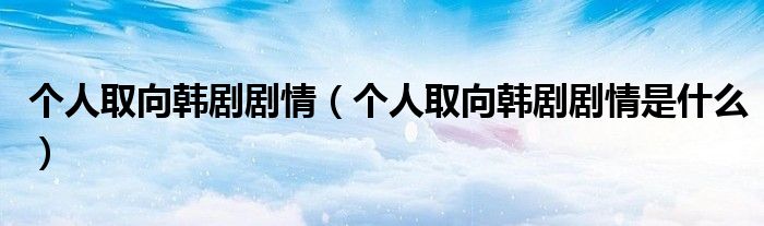 个人取向韩剧剧情(个人取向韩剧剧情是什么)