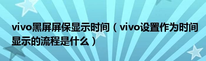 vivo黑屏屏保显示时间(vivo设置作为时间显示的流程是什么)