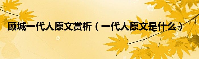 顾城一代人原文赏析(一代人原文是什么)